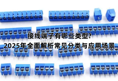 接线端子有哪些类型?2025年全面解析常见分类与应用场景