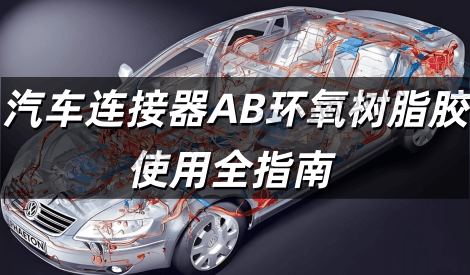 汽车连接器AB环氧树脂胶使用全指南 安全性与操作规范技术要点解析