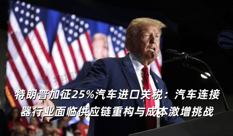 特朗普加征25%汽车进口关税：汽车连接器行业面临供应链重构与成本激增挑战