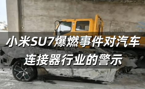 小米SU7爆燃事件对汽车连接器行业的警示 技术升级与安全标准的双重拷问