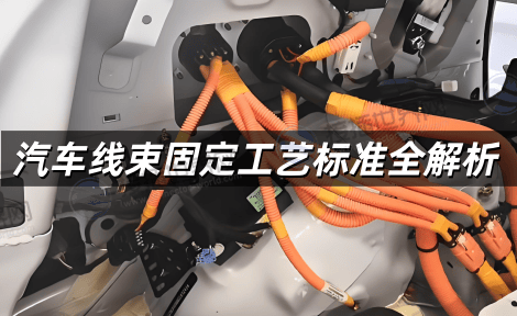 汽车线束固定工艺标准全解析 从材料选型到检测验收的实战指南