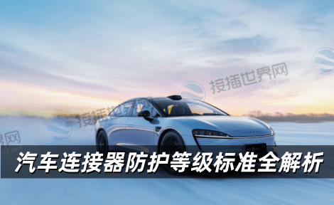 汽车连接器防护等级标准全解析 从IP代码到行业实践的实战指南