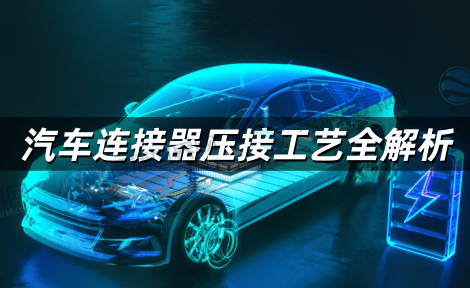 汽车连接器压接工艺全解析 从工具选型到质量控制的实战指南