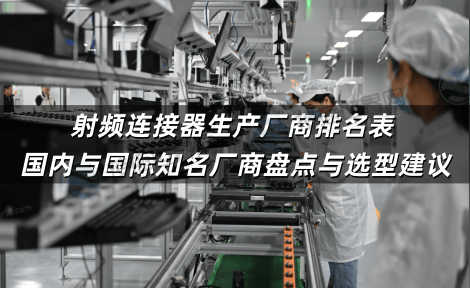 射频连接器生产厂商排名表 国内与国际知名厂商盘点与选型建议