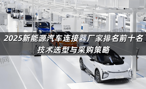 2025新能源汽车连接器厂家排名前十名 技术选型与采购策略