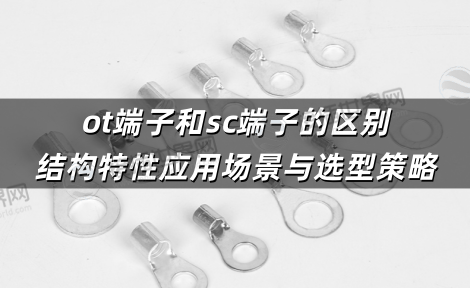 ot端子和sc端子的区别 结构特性应用场景与选型策略