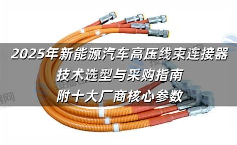 2025年新能源汽车高压线束连接器技术选型与采购指南 附十大厂商核心参数