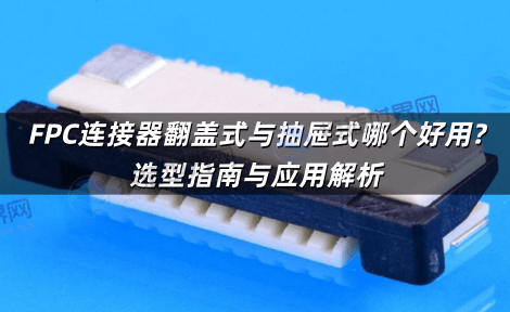 FPC连接器翻盖式与抽屉式哪个好用?选型指南与应用解析