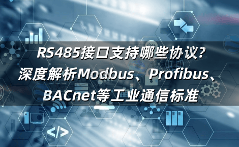 RS485接口支持哪些协议?深度解析Modbus、Profibus、BACnet等工业通信标准