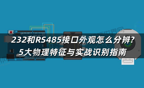 232和RS485接口外观怎么分辨?5大物理特征与实战识别指南