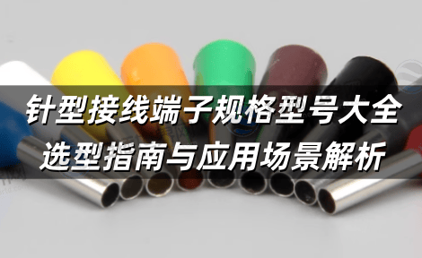 针型接线端子规格型号大全 选型指南与应用场景解析