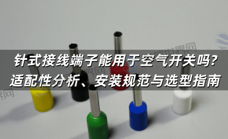 针式接线端子能用于空气开关吗?适配性分析、安装规范与选型指南