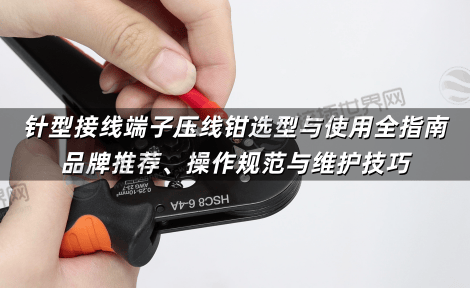 针型接线端子压线钳选型与使用全指南：品牌推荐、操作规范与维护技巧