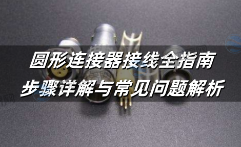 圆形连接器接线全指南：步骤详解与常见问题解析