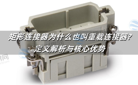 矩形连接器为什么也叫重载连接器?定义解析与核心优势