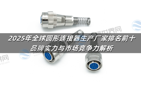 2025年全球圆形连接器生产厂家排名前十：品牌实力与市场竞争力解析