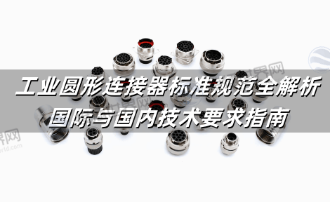 工业圆形连接器标准规范全解析：国际与国内技术要求指南