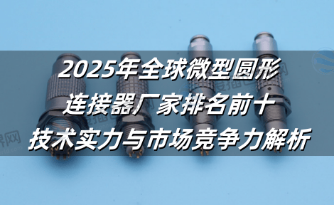 2025年全球微型圆形连接器厂家排名前十：技术实力与市场竞争力解析