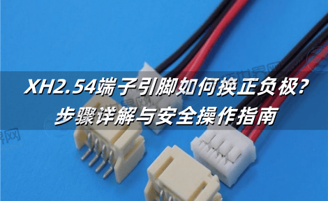 XH2.54端子引脚如何换正负极?步骤详解与安全操作指南