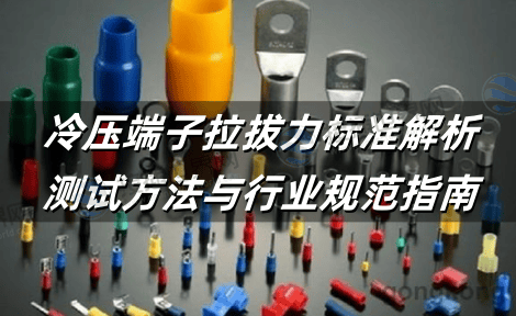 冷压端子拉拔力标准解析：测试方法与行业规范指南