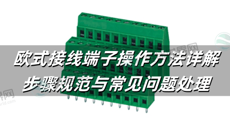 欧式接线端子操作方法详解：步骤规范与常见问题处理