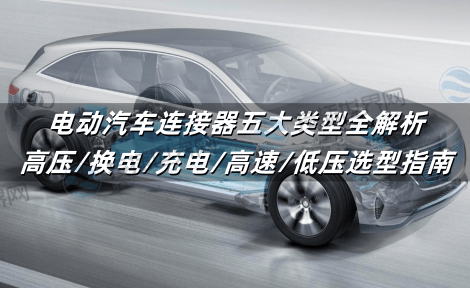 电动汽车连接器五大类型全解析：高压/换电/充电/高速/低压选型指南