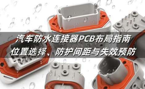 汽车防水连接器PCB布局指南：位置选择、防护间距与失效预防
