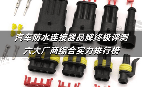 汽车防水连接器品牌终极评测：六大厂商综合实力排行榜