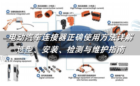 电动汽车连接器正确使用方法详解：选型、安装、检测与维护指南