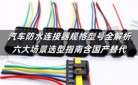 汽车防水连接器规格型号全解析：六大场景选型指南含国产替代