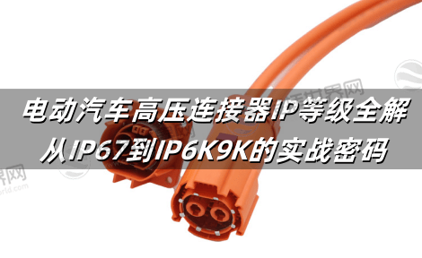 电动汽车高压连接器IP等级全解：从IP67到IP6K9K的实战密码