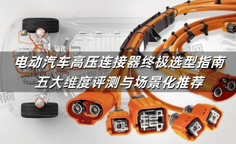 电动汽车高压连接器终极选型指南：五大维度评测与场景化推荐