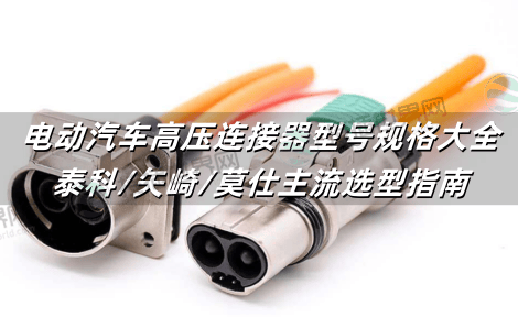 电动汽车高压连接器型号规格大全：泰科/矢崎/莫仕主流选型指南
