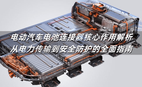 电动汽车电池连接器核心作用解析：从电力传输到安全防护的全面指南