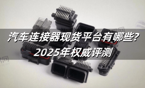 汽车连接器现货平台有哪些?2025年权威评测
