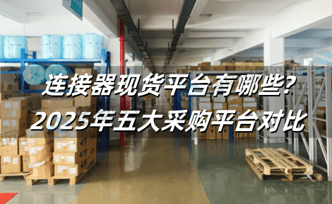 连接器现货平台有哪些?2025年五大采购平台对比
