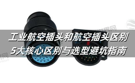 工业航空插头和航空插头区别：5大核心区别与选型避坑指南