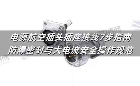 电源航空插头插座接线7步指南：防爆密封与大电流安全操作规范