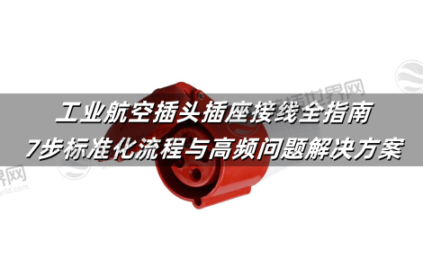 工业航空插头插座接线全指南：7步标准化流程与高频问题解决方案