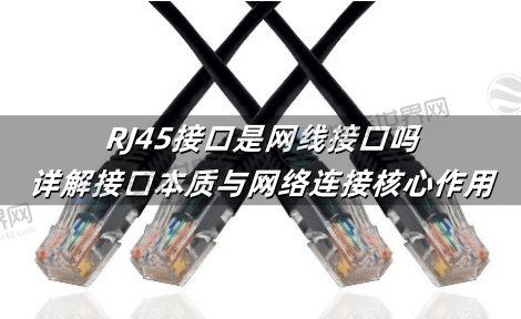 RJ45接口是网线接口吗?详解接口本质与网络连接核心作用