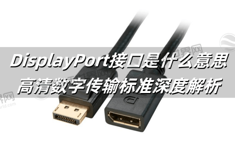DisplayPort接口是什么意思?高清数字传输标准深度解析