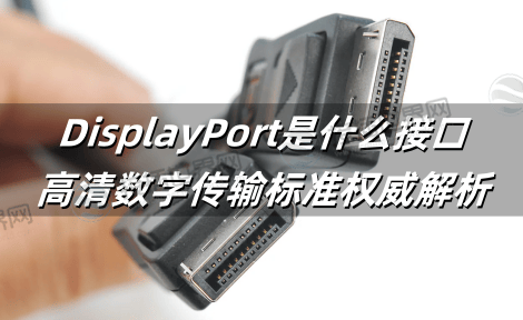 DisplayPort是什么接口?高清数字传输标准权威解析