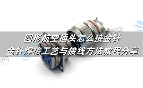 圆形航空插头怎么接金针?金针焊接工艺与接线方法教程分享