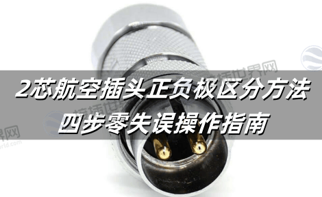 2芯航空插头正负极区分方法：四步零失误操作指南
