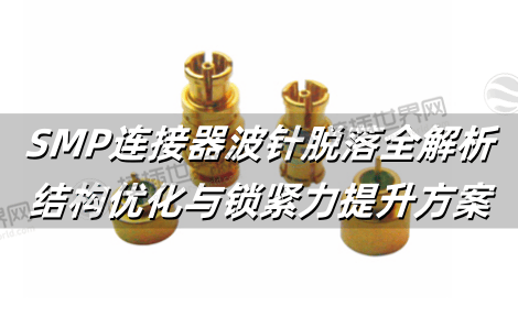SMP连接器波针脱落全解析：结构优化与锁紧力提升方案