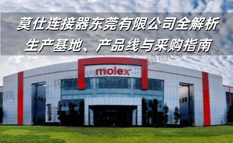 莫仕连接器东莞有限公司全解析：生产基地、产品线与采购指南