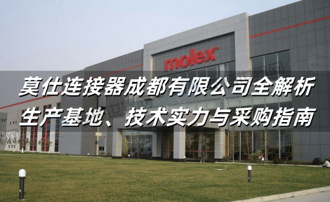 莫仕连接器成都有限公司全解析：生产基地、技术实力与采购指南