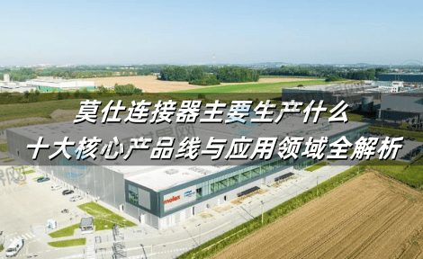 莫仕连接器主要生产什么?十大核心产品线与应用领域全解析