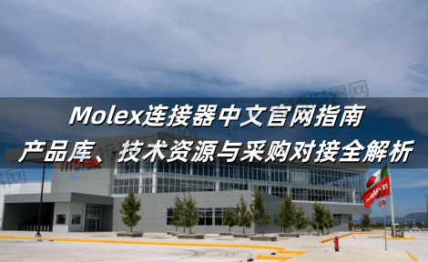 Molex连接器中文官网指南：产品库下载、技术资源与采购对接全解析