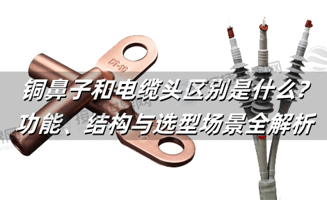 铜鼻子和电缆头区别是什么?功能、结构与选型场景全解析(2025版)
